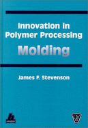 Innovation in Polymer Processing: Molding - Stevenson, James F (Editor)