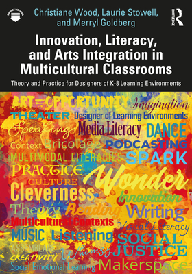 Innovation, Literacy, and Arts Integration in Multicultural Classrooms: Theory and Practice for Designers of K-8 Learning Environments - Wood, Christiane, and Stowell, Laurie, and Goldberg, Merryl