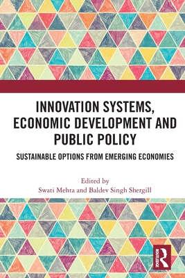 Innovation Systems, Economic Development and Public Policy: Sustainable Options from Emerging Economies - Mehta, Swati (Editor), and Shergill, Baldev Singh (Editor)