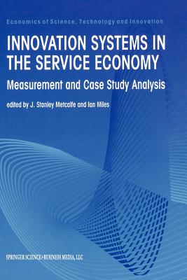 Innovation Systems in the Service Economy: Measurement and Case Study Analysis - Metcalfe, J Stanley (Editor), and Miles, Ian (Editor)