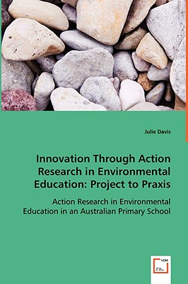 Innovation through Action Research in Environmental Education - Davis, Julie