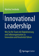 Innovational Leadership: Wie Sie Ihr Team mit Digitalisierung und Selbstorganisation zu Innovation und Kreativitat fuhren