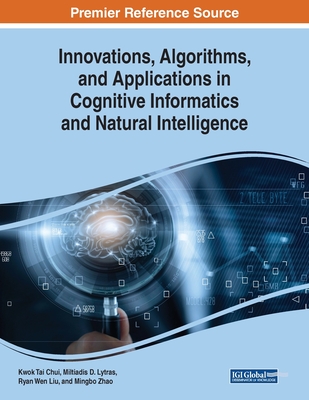 Innovations, Algorithms, and Applications in Cognitive Informatics and Natural Intelligence - Chui, Kwok Tai (Editor), and Lytras, Miltiadis D. (Editor), and Liu, Ryan Wen (Editor)