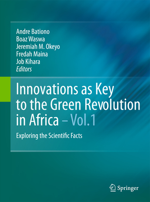 Innovations as Key to the Green Revolution in Africa: Exploring the Scientific Facts - Bationo, Andre (Editor), and Waswa, Boaz (Editor), and Okeyo, Jeremiah M (Editor)
