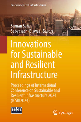Innovations for Sustainable and Resilient Infrastructure: Proceedings of International Conference on Sustainable and Resilient Infrastructure 2024 (ICSRI2024) - Saha, Suman (Editor), and Biswas, Sabyasachi (Editor)