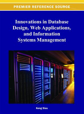 Innovations in Database Design, Web Applications, and Information Systems Management - Siau, Keng (Editor)