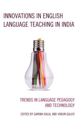 Innovations in English Language Teaching in India: Trends in Language Pedagogy and Technology - Dalal, Garima (Editor), and Gulati, Varun (Editor), and Siegal, Meryl (Contributions by)
