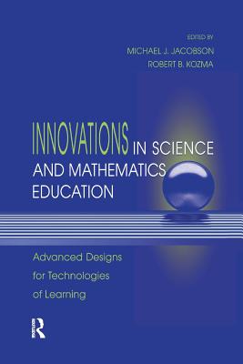 Innovations in Science and Mathematics Education: Advanced Designs for Technologies of Learning - Jacobson, Michael J., Jr. (Editor), and Kozma, Robert B. (Editor)