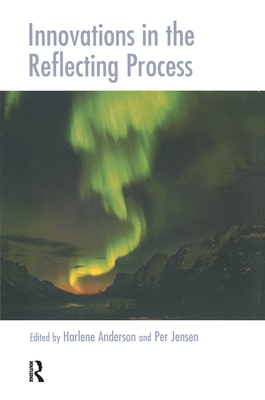 Innovations in the Reflecting Process: The Inspirations of Tom Andersen - Anderson, Harlene (Editor), and Jensen, Per (Editor)