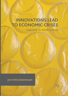 Innovations Lead to Economic Crises: Explaining the Bubble Economy - Johannessen, Jon-Arild