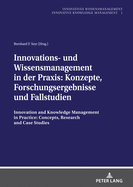 Innovations- Und Wissensmanagement in Der Praxis: Konzepte, Forschungsergebnisse Und Fallstudien: Innovation and Knowledge Management in Practice: Concepts, Research and Case Studies