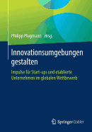 Innovationsumgebungen Gestalten: Impulse F?r Start-Ups Und Etablierte Unternehmen Im Globalen Wettbewerb