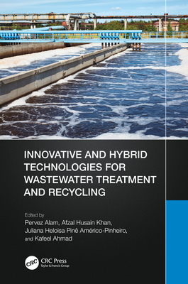 Innovative and Hybrid Technologies for Wastewater Treatment and Recycling - Alam, Pervez (Editor), and Khan, Afzal Husain (Editor), and Pin Amrico-Pinheiro, Juliana Heloisa (Editor)