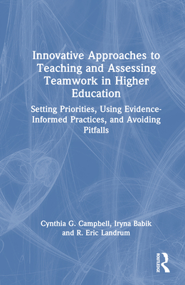 Innovative Approaches to Teaching and Assessing Teamwork in Higher Education: Setting Priorities, Using Evidence-Informed Practices, and Avoiding Pitfalls - Campbell, Cynthia G, and Babik, Iryna, and Landrum, R Eric