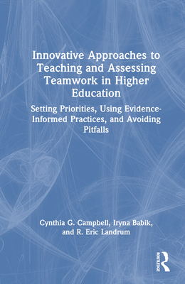 Innovative Approaches to Teaching and Assessing Teamwork in Higher Education: Setting Priorities, Using Evidence-Informed Practices, and Avoiding Pitfalls - Campbell, Cynthia G, and Babik, Iryna, and Landrum, R Eric