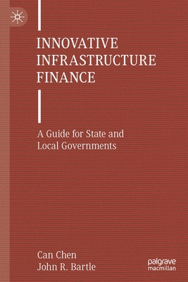 Innovative Infrastructure Finance: A Guide for State and Local Governments - Chen, Can, and Bartle, John R.