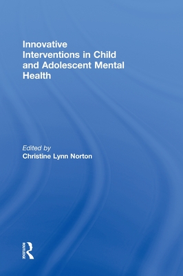 Innovative Interventions in Child and Adolescent Mental Health - Norton, Christine Lynn