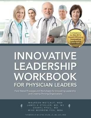 Innovative Leadership Workbook for Physican Leaders - Metcalf, Maureen, and Stoller, James K, MD, MS, Fccp, and Pfeil, Sheryl