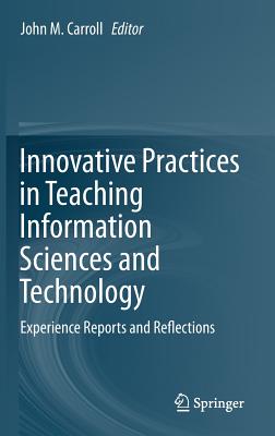 Innovative Practices in Teaching Information Sciences and Technology: Experience Reports and Reflections - Carroll, John M. (Editor)