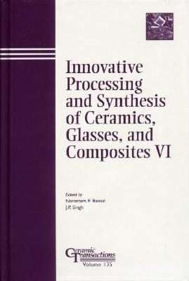 Innovative Processing and Synthesis of Ceramics, Glasses, and Composites VI - Bansal, Narottam P (Editor), and Singh, J P (Editor)