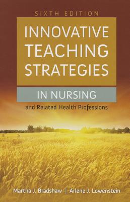 Innovative Teaching Strategies in Nursing and Related Health Professions - Bradshaw, Martha J, and Lowenstein, Arlene, RN, PhD