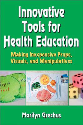 Innovative Tools for Health Education: Making Inexpensive Props, Visuals, and Manipulatives - Grechus, Marilyn
