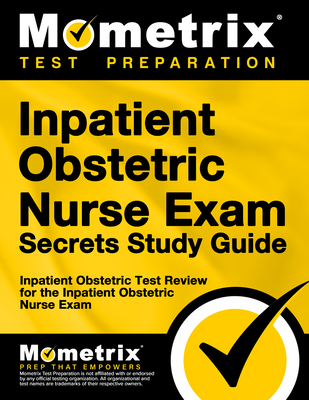Inpatient Obstetric Nurse Exam Secrets Study Guide: Inpatient Obstetric Test Review for the Inpatient Obstetric Nurse Exam - Mometrix Nursing Certification Test Team (Editor)