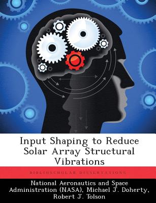 Input Shaping to Reduce Solar Array Structural Vibrations - National Aeronautics and Space Administr (Creator), and Doherty, Michael J, and Tolson, Robert J