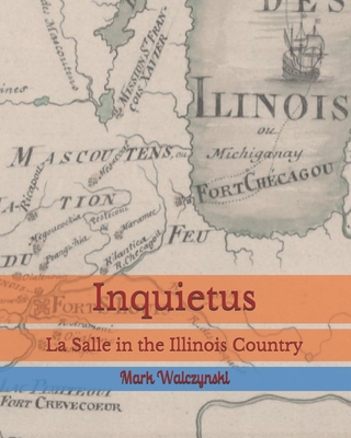 Inquietus: La Salle in the Illinois Country - Walczynski, Mark