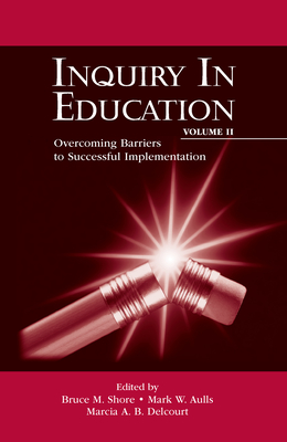 Inquiry in Education, Volume II: Overcoming Barriers to Successful Implementation - Shore, Bruce M (Editor), and Aulls, Mark W (Editor), and Delcourt, Marcia A B (Editor)