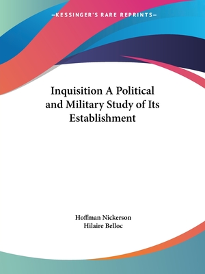 Inquisition A Political and Military Study of Its Establishment - Nickerson, Hoffman, and Belloc, Hilaire (Foreword by)