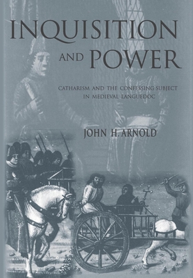 Inquisition and Power: Catharism and the Confessing Subject in Medieval Languedoc - Arnold, John H, Professor