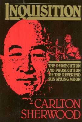 Inquisition: The Persecution and Prosecution of the Reverend Sun Myung Moon - Sherwood, Carlton