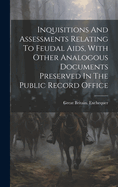 Inquisitions And Assessments Relating To Feudal Aids, With Other Analogous Documents Preserved In The Public Record Office