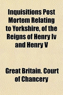 Inquisitions Post Mortem Relating to Yorkshire, of the Reigns of Henry IV and Henry V