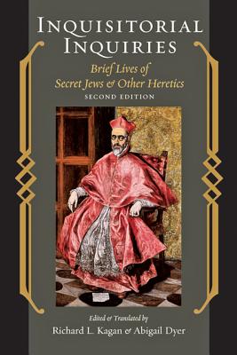Inquisitorial Inquiries: Brief Lives of Secret Jews and Other Heretics - Kagan, Richard L (Editor), and Dyer, Abigail, Professor (Editor)
