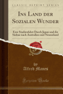 Ins Land Der Sozialen Wunder: Eine Studienfahrt Durch Japan Und Die Sudsee Nach Australien Und Neuseeland (Classic Reprint)