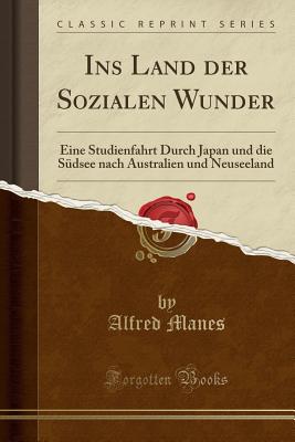 Ins Land Der Sozialen Wunder: Eine Studienfahrt Durch Japan Und Die Sudsee Nach Australien Und Neuseeland (Classic Reprint) - Manes, Alfred