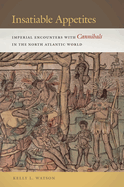 Insatiable Appetites: Imperial Encounters with Cannibals in the North Atlantic World