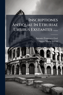 Inscriptiones Antiquae In Etruriae Urbibus Exstantes ......