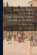 Inscriptiones Hispaniae Christianae Edidit Aemilius Hbner: Adiecta Est Tabula Geographica