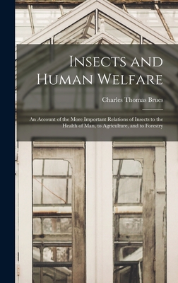 Insects and Human Welfare: An Account of the More Important Relations of Insects to the Health of Man, to Agriculture, and to Forestry - Brues, Charles Thomas