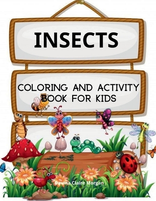 Insects Coloring Book for Kids: A Funny Coloring and Activity Book for Kids Ages 4-10 with Bugs and Other Insects A Unique Collection of Coloring Pages with Variety of Insects - Davina Claire Morgan