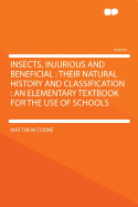 Insects, Injurious and Beneficial: Their Natural History and Classification, an Elementary Textbook for the Use of Schools - Cooke, Matthew