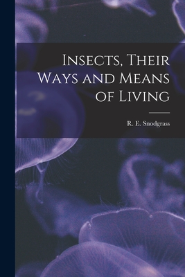 Insects, Their Ways and Means of Living - Snodgrass, R E 1875-1962