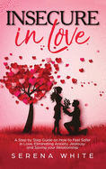 Insecure in Love: A Step by Step Guide on How to Feel Safer in Love, Eliminating Anxiety, Jealousy and Saving your Relationship