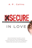 Insecure in Love: How to Dominate Yourself in Love to Overcome the Fear of Abandonment, Anxious Attachment, Save Your Codependent Relationship and Stop Controlling Others.