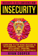 Insecurity: Insecurity To Self Confidence NOW! Learn How To Stop Being Insecure In Relationships, Enhance Emotional Intelligence, Charisma, Communication Skills And Happiness!