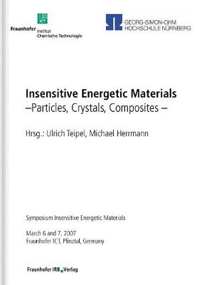 Insensitive Energetic Materials. Particles, Crystals, Composites.: Symposium Insensitive Energetic Materials, March 6 and 7, 2007, Fraunhofer ICT, Pfinztal, Germany. - Teipel, Ulrich, and Herrmann (Editor), and Fraunhofer ICT, Pfinztal (Editor)