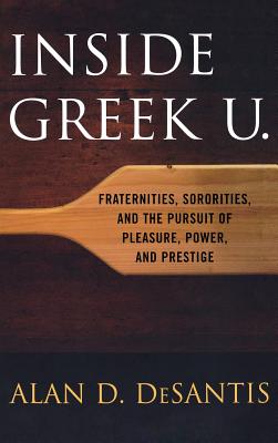 Inside Greek U.: Fraternities, Sororities, and the Pursuit of Pleasure, Power, and Prestige - DeSantis, Alan D